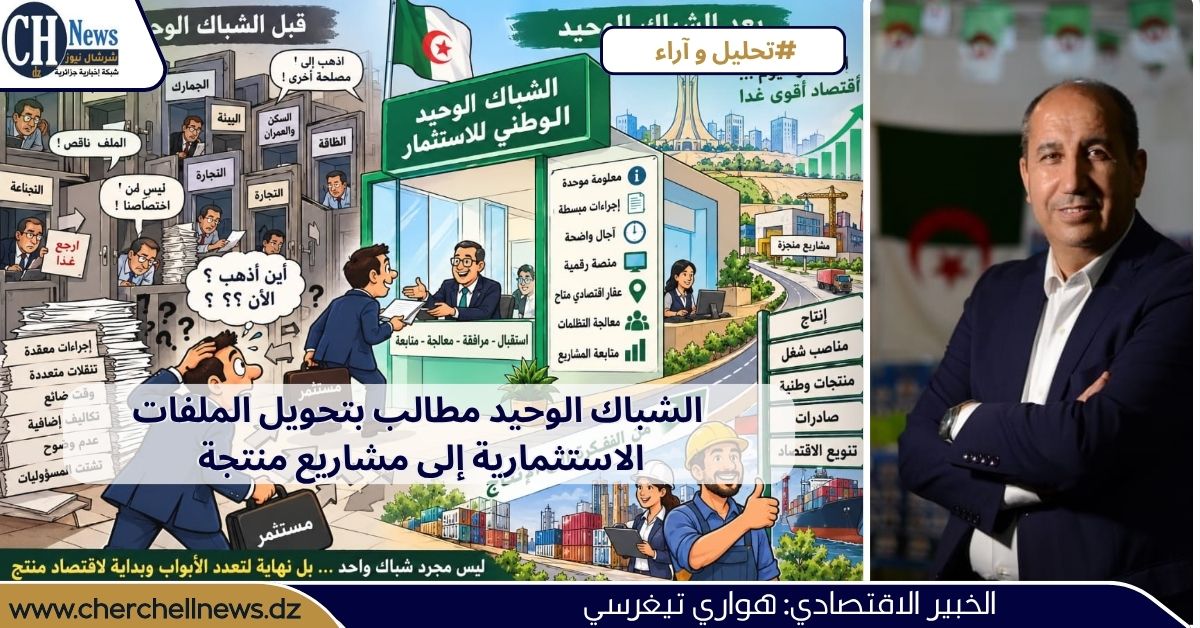 الخبير الاقتصادي هواري تيغرسي لـ”شرشال نيوز”: الشباك الوحيد مطالب بتحويل الملفات الاستثمارية إلى مشاريع منتجة