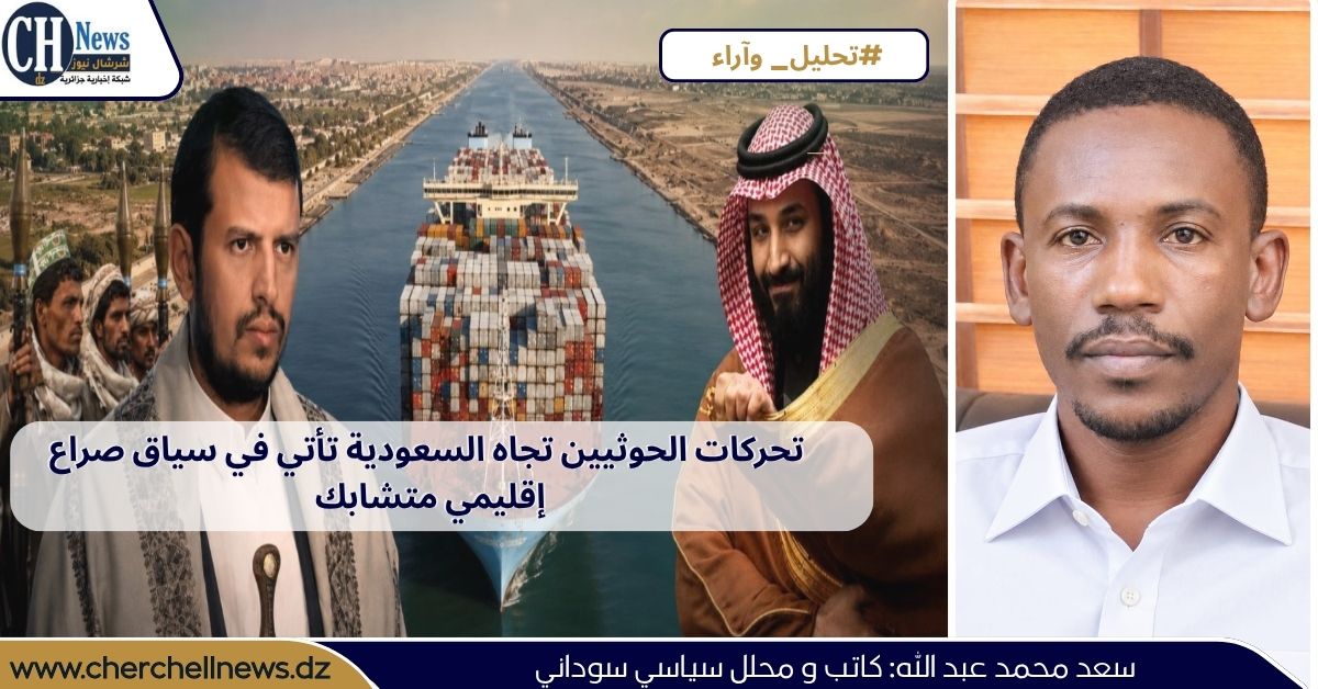 الكاتب والمحلل السياسي السوداني سعد محمد عبدالله لـ”شرشال نيوز” تحركات الحوثيين تجاه السعودية تأتي في سياق صراع إقليمي متشابك